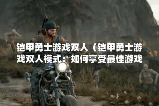 铠甲勇士游戏双人（铠甲勇士游戏双人模式：如何享受最佳游戏体验）