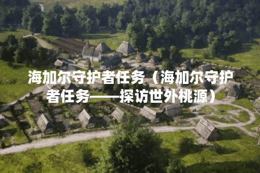 海加尔守护者任务（海加尔守护者任务——探访世外桃源）
