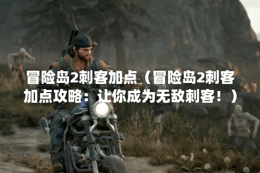 冒险岛2刺客加点（冒险岛2刺客加点攻略：让你成为无敌刺客！）