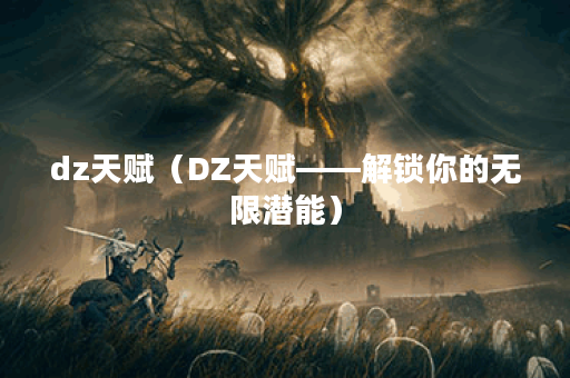 dz天赋（DZ天赋——解锁你的无限潜能）
