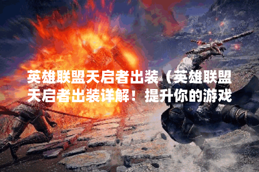英雄联盟天启者出装（英雄联盟天启者出装详解！提升你的游戏技巧！