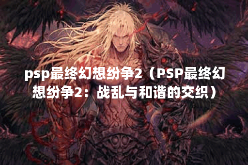 psp最终幻想纷争2（PSP最终幻想纷争2：战乱与和谐的交织）