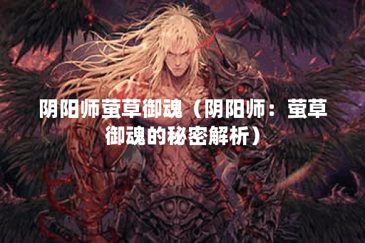 阴阳师萤草御魂（阴阳师：萤草御魂的秘密解析）