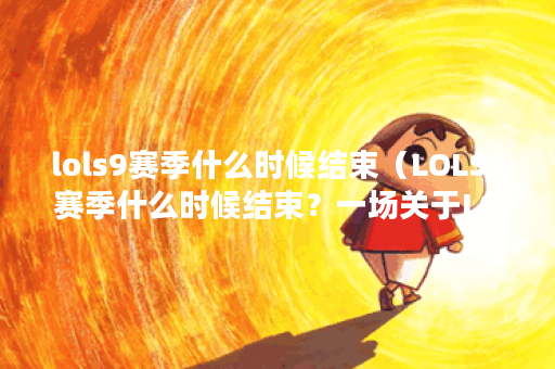 lols9赛季什么时候结束（LOLS9赛季什么时候结束？一场关于LOL S9赛季结束