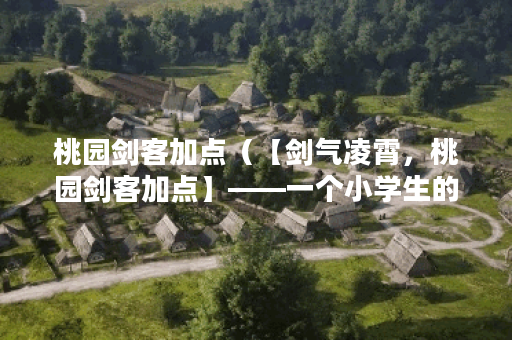 桃园剑客加点（【剑气凌霄，桃园剑客加点】——一个小学生的玩具剑