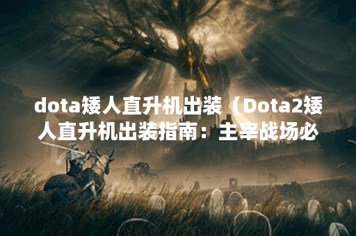 dota矮人直升机出装（Dota2矮人直升机出装指南：主宰战场必备的神装！