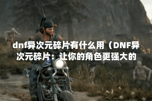 dnf异次元碎片有什么用（DNF异次元碎片：让你的角色更强大的必备道具