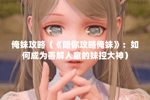 俺妹攻略（《陪你攻略俺妹》：如何成为善解人意的妹控大神）