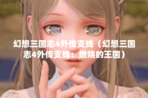 幻想三国志4外传支线（幻想三国志4外传支线：燃烧的王国）