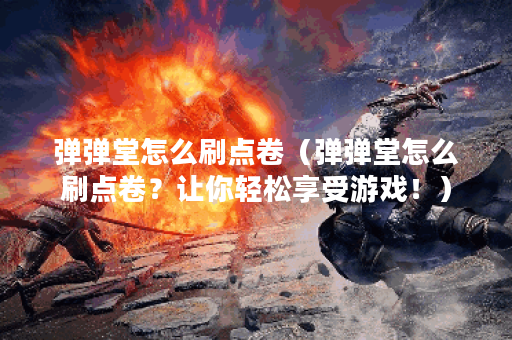 弹弹堂怎么刷点卷（弹弹堂怎么刷点卷？让你轻松享受游戏！）