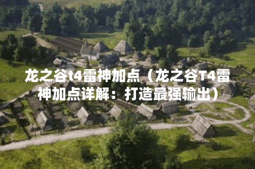 龙之谷t4雷神加点（龙之谷T4雷神加点详解：打造最强输出）