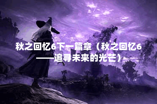 秋之回忆6下一篇章（秋之回忆6——追寻未来的光芒）