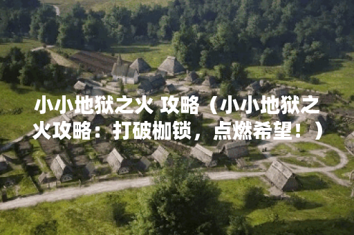 小小地狱之火 攻略（小小地狱之火攻略：打破枷锁，点燃希望！）