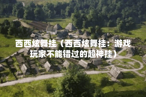 西西炫舞挂（西西炫舞挂：游戏玩家不能错过的超神挂）