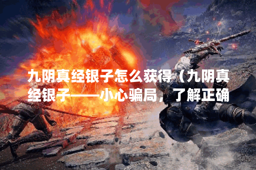 九阴真经银子怎么获得（九阴真经银子——小心骗局，了解正确获取方