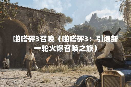 啪嗒砰3召唤（啪嗒砰3：引爆新一轮火爆召唤之旅）