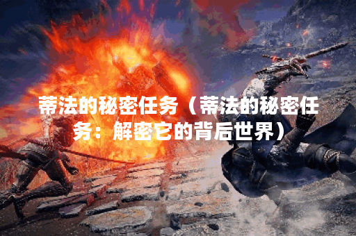 蒂法的秘密任务（蒂法的秘密任务：解密它的背后世界）