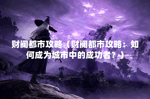 财阀都市攻略（财阀都市攻略：如何成为城市中的成功者？）