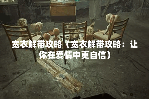 宽衣解带攻略（宽衣解带攻略：让你在爱情中更自信）