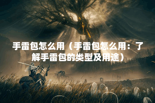 手雷包怎么用（手雷包怎么用：了解手雷包的类型及用途）