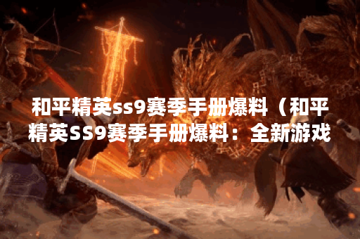 和平精英ss9赛季手册爆料（和平精英SS9赛季手册爆料：全新游戏模式震