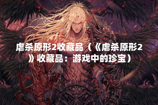 虐杀原形2收藏品（《虐杀原形2》收藏品：游戏中的珍宝）