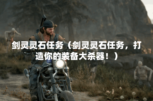 剑灵灵石任务（剑灵灵石任务，打造你的装备大杀器！）