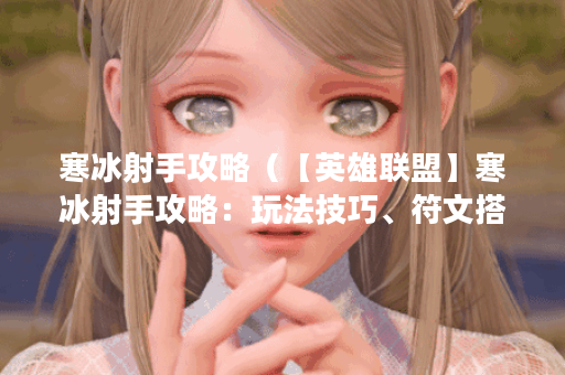 寒冰射手攻略（【英雄联盟】寒冰射手攻略：玩法技巧、符文搭配以及
