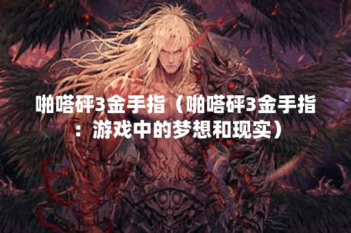 啪嗒砰3金手指（啪嗒砰3金手指：游戏中的梦想和现实）