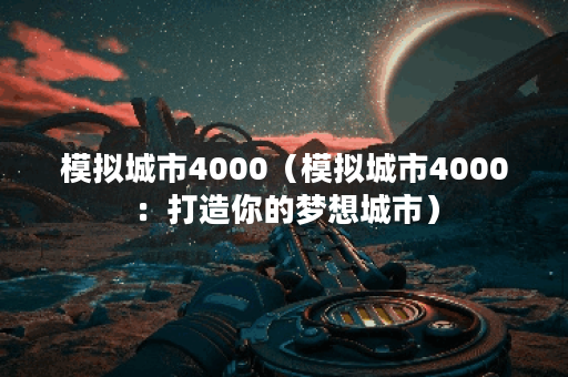 模拟城市4000（模拟城市4000：打造你的梦想城市）