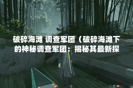 破碎海滩 调查军团（破碎海滩下的神秘调查军团：揭秘其最新探索发现