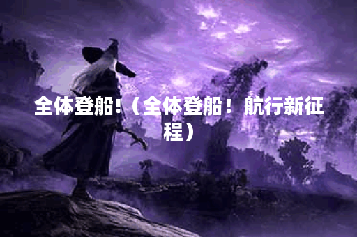 全体登船!（全体登船！航行新征程）