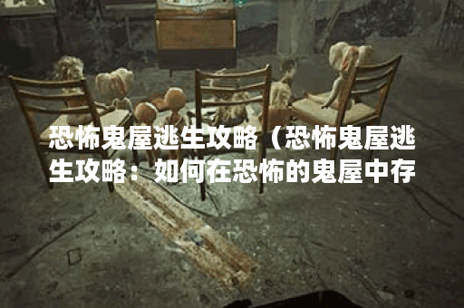 恐怖鬼屋逃生攻略（恐怖鬼屋逃生攻略：如何在恐怖的鬼屋中存活？ ）