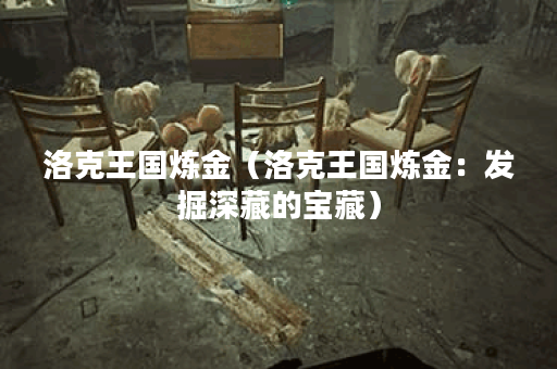 洛克王国炼金（洛克王国炼金：发掘深藏的宝藏）