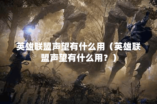 英雄联盟声望有什么用（英雄联盟声望有什么用？）