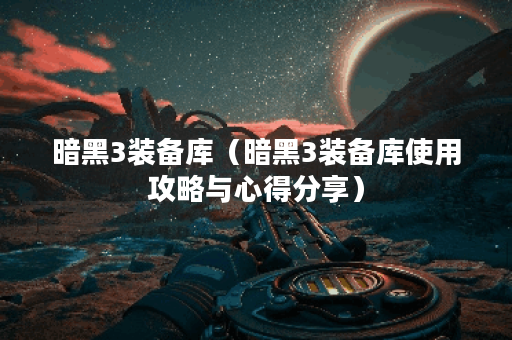 暗黑3装备库（暗黑3装备库使用攻略与心得分享）