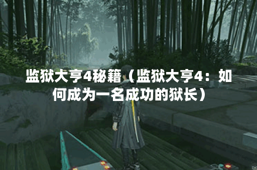 监狱大亨4秘籍（监狱大亨4：如何成为一名成功的狱长）