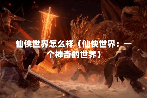 仙侠世界怎么样（仙侠世界：一个神奇的世界）