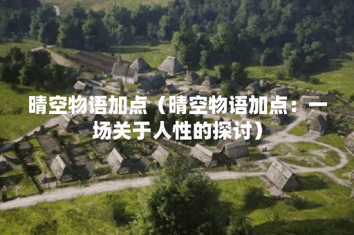 晴空物语加点（晴空物语加点：一场关于人性的探讨）