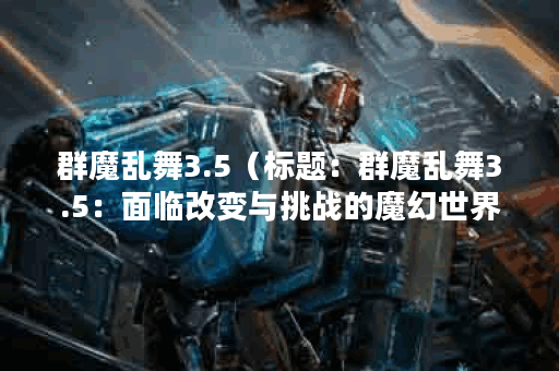 群魔乱舞3.5（标题：群魔乱舞3.5：面临改变与挑战的魔幻世界）