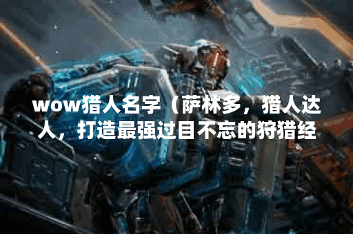 wow猎人名字（萨林多，猎人达人，打造最强过目不忘的狩猎经验）