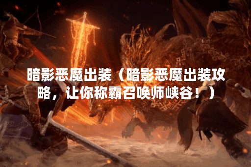 暗影恶魔出装（暗影恶魔出装攻略，让你称霸召唤师峡谷！）