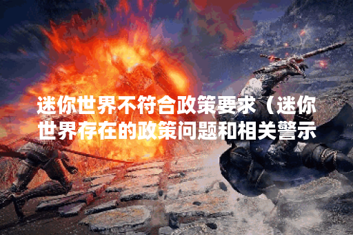 迷你世界不符合政策要求（迷你世界存在的政策问题和相关警示）