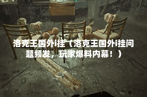 洛克王国外i挂（洛克王国外i挂问题频发，玩家爆料内幕！）