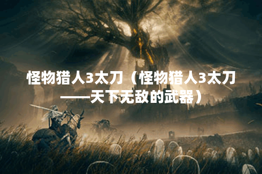 怪物猎人3太刀（怪物猎人3太刀——天下无敌的武器）