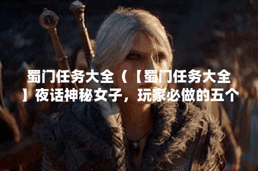蜀门任务大全（【蜀门任务大全】夜话神秘女子，玩家必做的五个主线