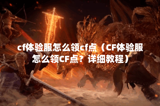 cf体验服怎么领cf点（CF体验服怎么领CF点？详细教程）