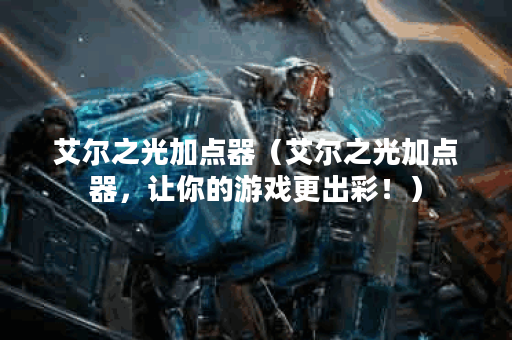 艾尔之光加点器（艾尔之光加点器，让你的游戏更出彩！）