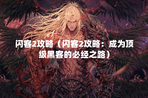 闪客2攻略（闪客2攻略：成为顶级黑客的必经之路）