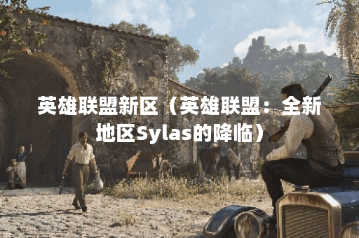 英雄联盟新区（英雄联盟：全新地区Sylas的降临）